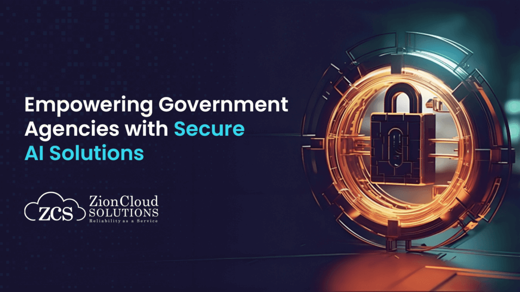 Empowering Government Agencies with Secure AI Solutions: Navigating Data Privacy and Compliance with Zion Cloud Solutions